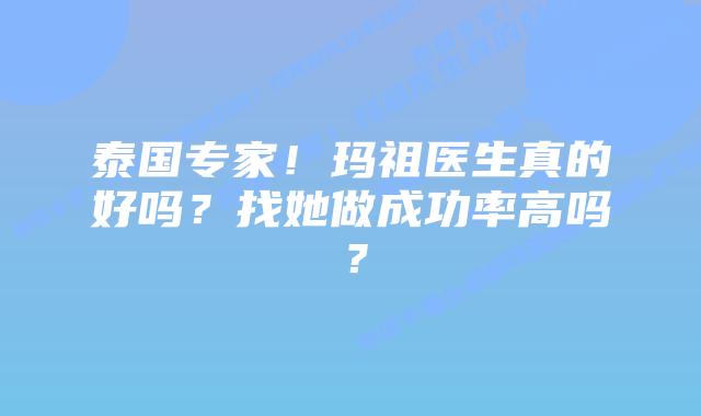 泰国专家!玛祖医生真的好吗?找她做成功率高吗?