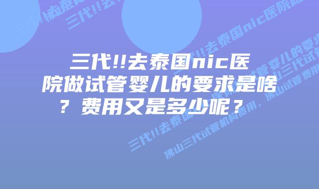 三代!!去泰国nic医院做试管婴儿的要求是啥?费用又是多少呢?