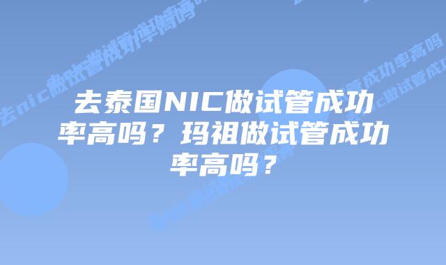 去泰国NIC做试管成功率高吗？玛祖做试管成功率高吗？