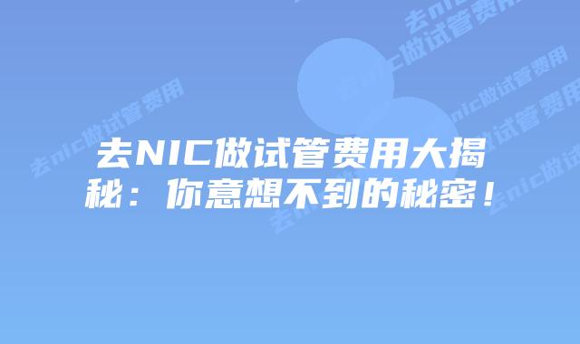 去NIC做试管费用大揭秘:你意想不到的秘密!