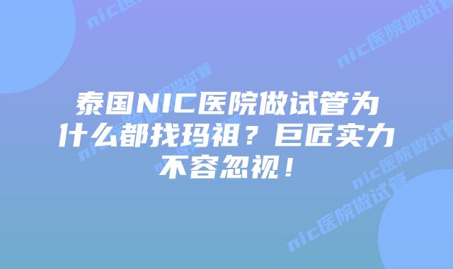 泰国NIC医院做试管为什么都找玛祖？巨匠实力不容忽视！