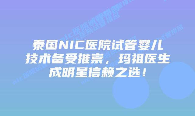 泰国NIC医院试管婴儿技术备受推崇,玛祖医生成明星信赖之选!