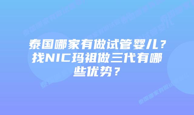 泰国哪家有做试管婴儿?找NIC玛祖做三代有哪些优势?