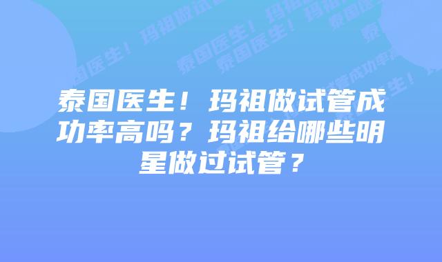 泰国医生!玛祖做试管成功率高吗?玛祖给哪些明星做过试管?