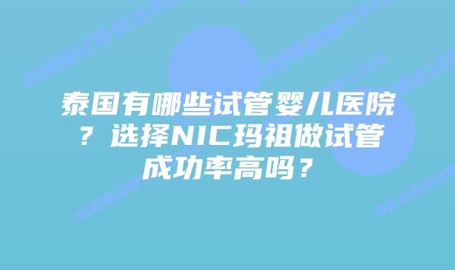 泰国有哪些试管婴儿医院？选择NIC玛祖做试管成功率高吗？
