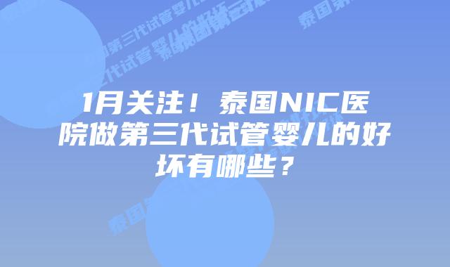 1月关注！泰国NIC医院做第三代试管婴儿的好坏有哪些？