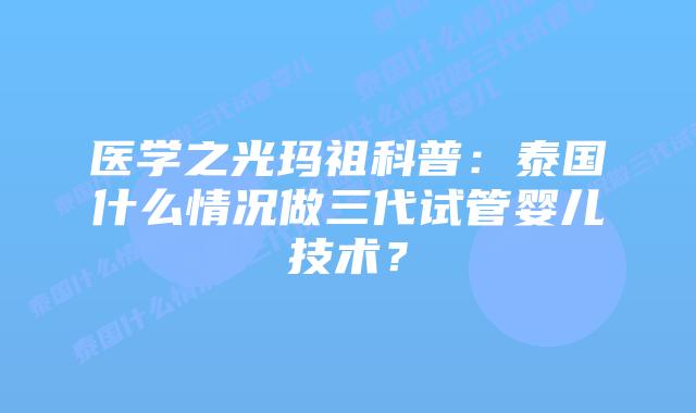 医学之光玛祖科普：泰国什么情况做三代试管婴儿技术？