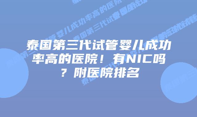泰国第三代试管婴儿成功率高的医院!有NIC吗?附医院排名
