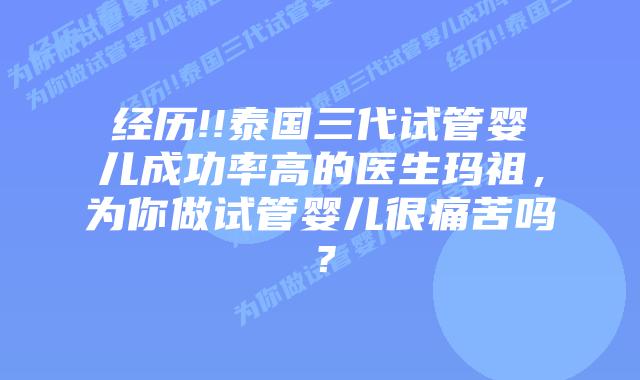 经历!!泰国三代试管婴儿成功率高的医生玛祖,为你做试管婴儿很痛苦吗?