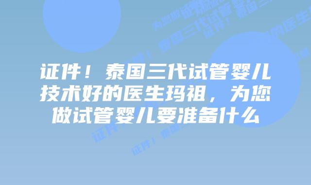 证件!泰国三代试管婴儿技术好的医生玛祖,为您做试管婴儿要准备什么