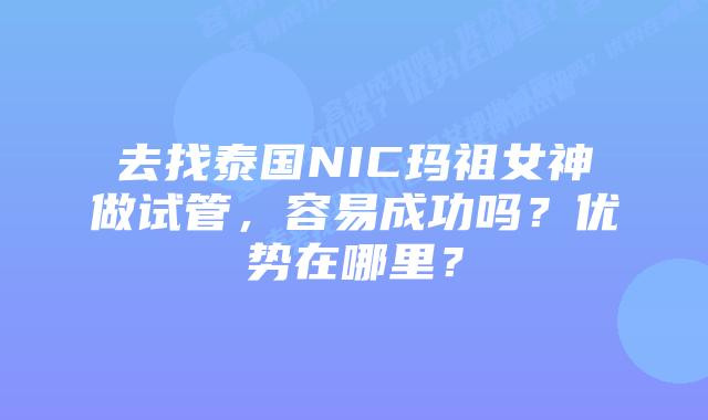 去找泰国NIC玛祖女神做试管，容易成功吗？优势在哪里？
