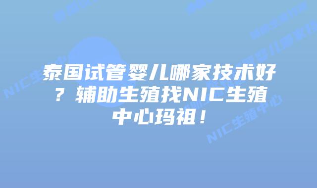 泰国试管婴儿哪家技术好？辅助生殖找NIC生殖中心玛祖！