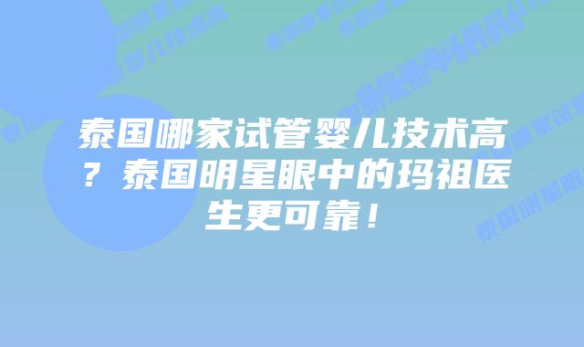 泰国哪家试管婴儿技术高?泰国明星眼中的玛祖医生更可靠!