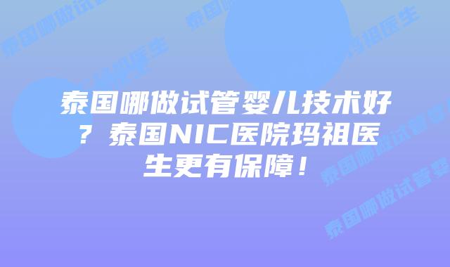 泰国哪做试管婴儿技术好？泰国NIC医院玛祖医生更有保障！