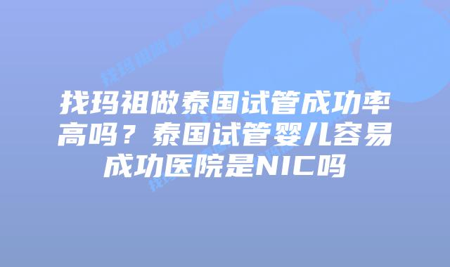 找玛祖做泰国试管成功率高吗?泰国试管婴儿容易成功医院是NIC吗