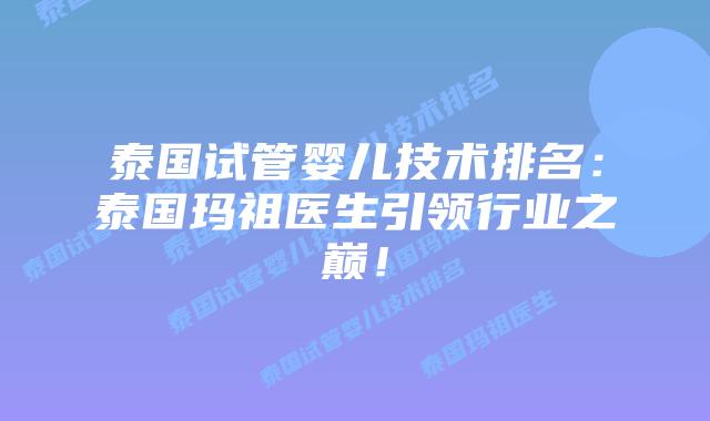 泰国试管婴儿技术排名:泰国玛祖医生引领行业之巅!