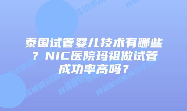 泰国试管婴儿技术有哪些？NIC医院玛祖做试管成功率高吗？