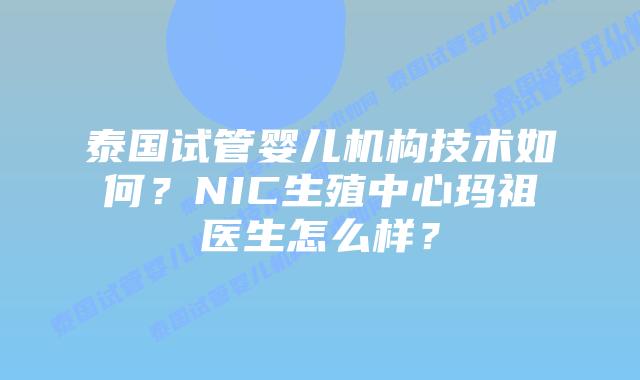 泰国试管婴儿机构技术如何？NIC生殖中心玛祖医生怎么样？