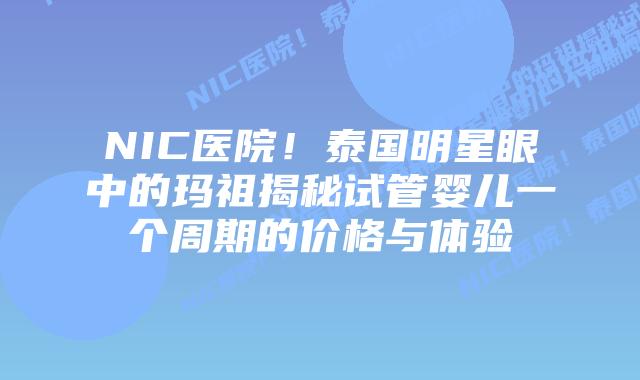 NIC医院!泰国明星眼中的玛祖揭秘试管婴儿一个周期的价格与体验