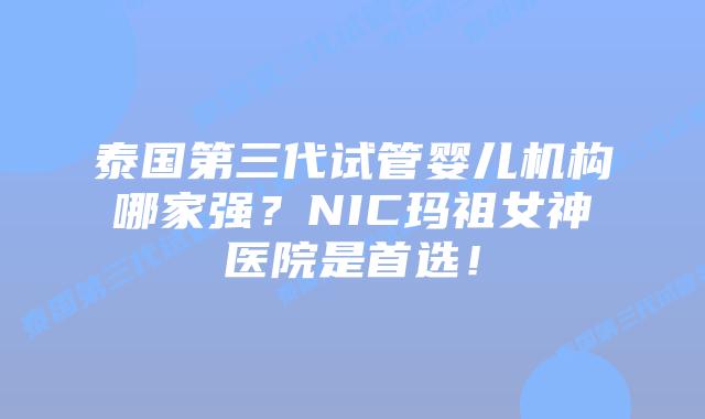 泰国第三代试管婴儿机构哪家强?NIC玛祖女神医院是首选!