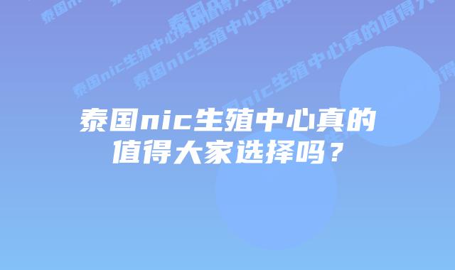 泰国nic生殖中心真的值得大家选择吗?