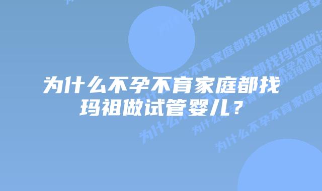 为什么不孕不育家庭都找玛祖做试管婴儿？