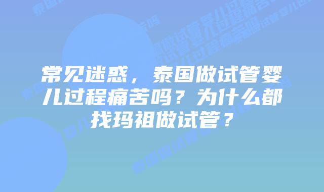 常见迷惑，泰国做试管婴儿过程痛苦吗？为什么都找玛祖做试管？