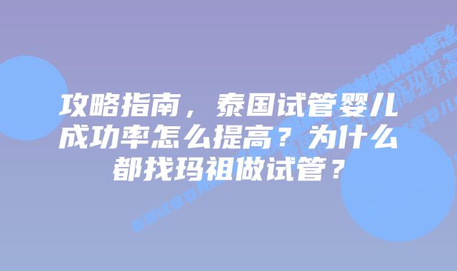 攻略指南,泰国试管婴儿成功率怎么提高?为什么都找玛祖做试管?