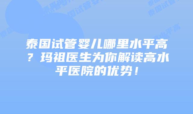 泰国试管婴儿哪里水平高?玛祖医生为你解读高水平医院的优势!