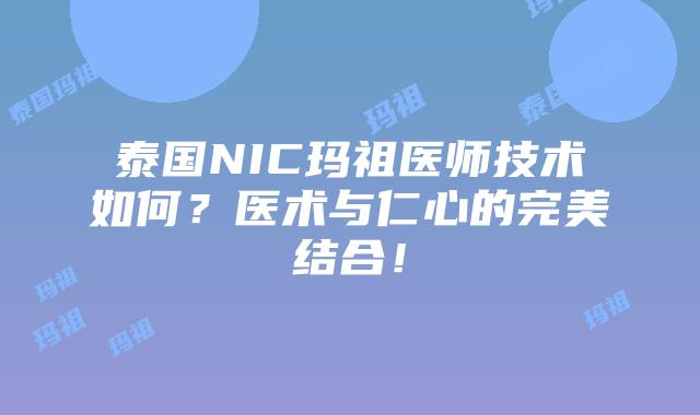 泰国NIC玛祖医师技术如何?医术与仁心的完美结合!
