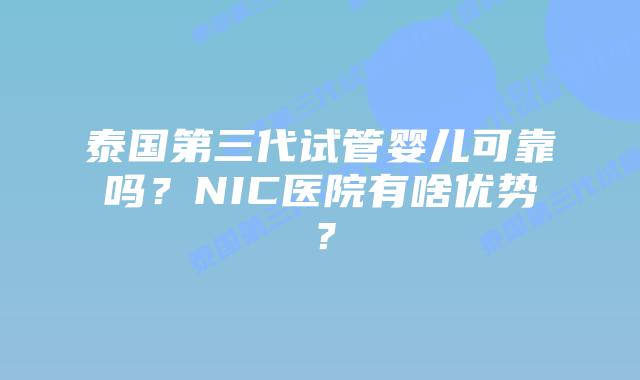 泰国第三代试管婴儿可靠吗?NIC医院有啥优势?