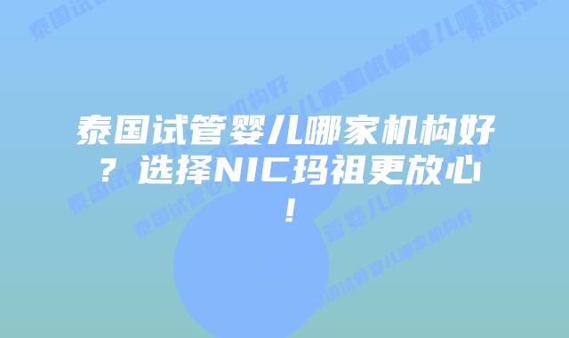 泰国试管婴儿哪家机构好?选择NIC玛祖更放心!