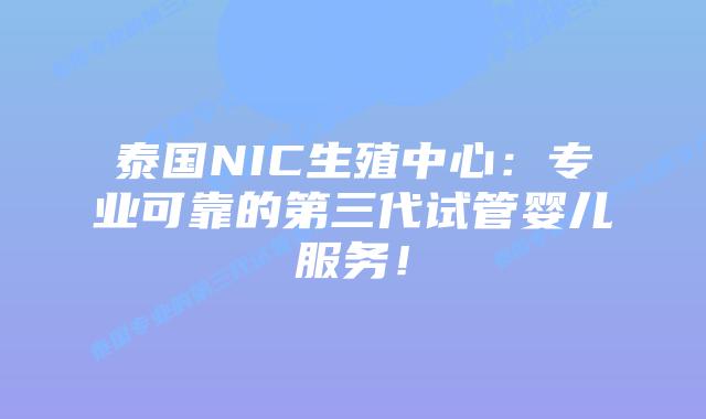 泰国NIC生殖中心:专业可靠的第三代试管婴儿服务!