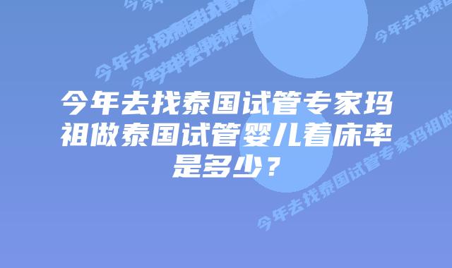 今年去找泰国试管专家玛祖做泰国试管婴儿着床率是多少?