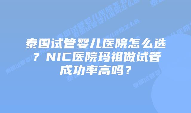 泰国试管婴儿医院怎么选？NIC医院玛祖做试管成功率高吗？
