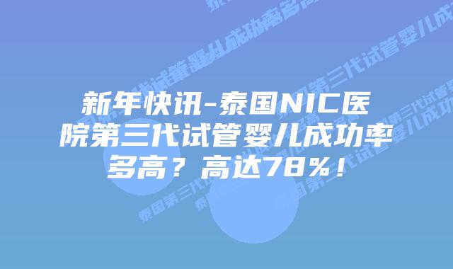 新年快讯-泰国NIC医院第三代试管婴儿成功率多高?高达78%!