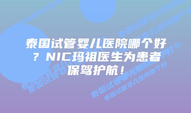 泰国试管婴儿医院哪个好?NIC玛祖医生为患者保驾护航!