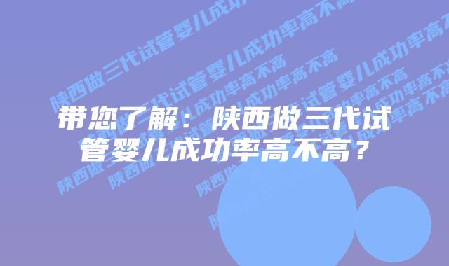 带您了解:陕西做三代试管婴儿成功率高不高?
