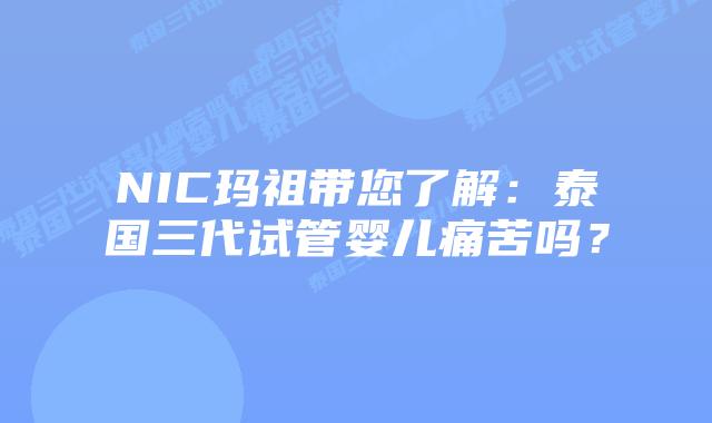 NIC玛祖带您了解:泰国三代试管婴儿痛苦吗?
