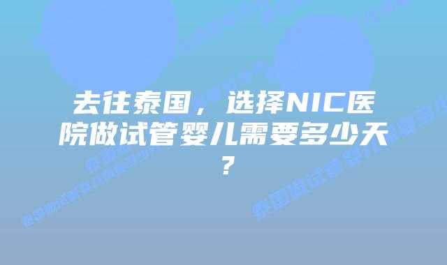 去往泰国，选择NIC医院做试管婴儿需要多少天？