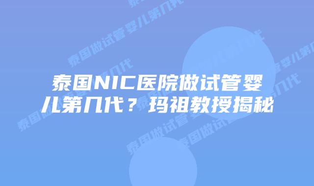 泰国NIC医院做试管婴儿第几代？玛祖教授揭秘