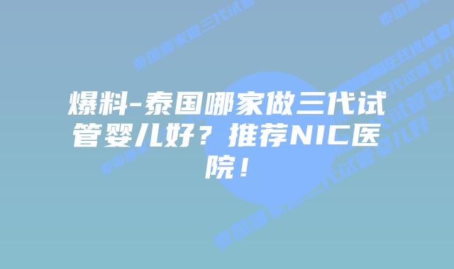 爆料-泰国哪家做三代试管婴儿好?推荐NIC医院!