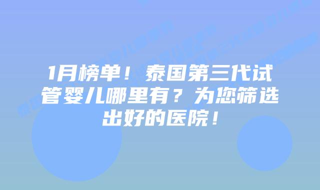 1月榜单！泰国第三代试管婴儿哪里有？为您筛选出好的医院！