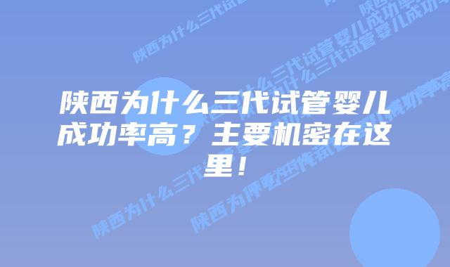陕西为什么三代试管婴儿成功率高？主要机密在这里！