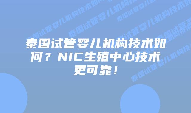泰国试管婴儿机构技术如何？NIC生殖中心技术更可靠！