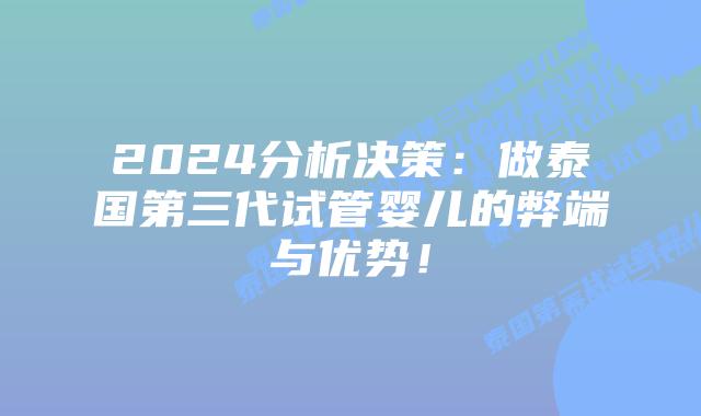 2024分析决策：做泰国第三代试管婴儿的弊端与优势！