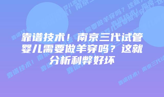 靠谱技术!南京三代试管婴儿需要做羊穿吗?这就分析利弊好坏