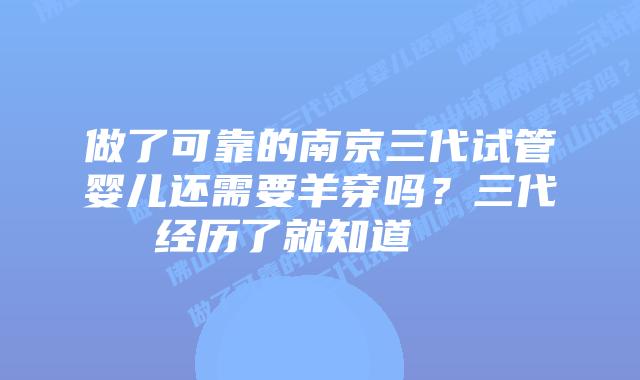 做了可靠的南京三代试管婴儿还需要羊穿吗？三代经历了就知道    