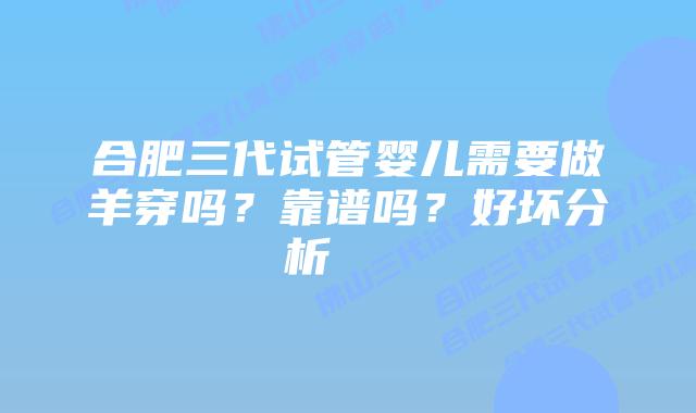 合肥三代试管婴儿需要做羊穿吗?靠谱吗?好坏分析