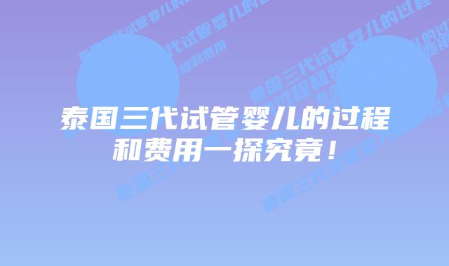 泰国三代试管婴儿的过程和费用一探究竟！